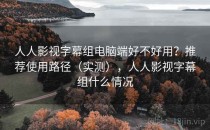人人影视字幕组电脑端好不好用？推荐使用路径（实测），人人影视字幕组什么情况