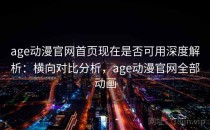 age动漫官网首页现在是否可用深度解析：横向对比分析，age动漫官网全部动画