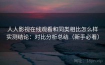 人人影视在线观看和同类相比怎么样实测结论：对比分析总结（新手必看）