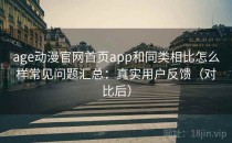 age动漫官网首页app和同类相比怎么样常见问题汇总：真实用户反馈（对比后）
