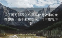 关于可可影视怎么提高使用效率的完整整理：新手避坑指南，可可影视下载