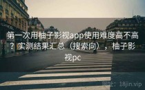 第一次用柚子影视app使用难度高不高？实测结果汇总（搜索向），柚子影视pc