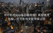 可可影视app值不值得用？真实情况拆解，可可影视文化传媒公司