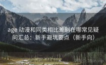 age 动漫和同类相比差别在哪常见疑问汇总：新手避坑要点（新手向）