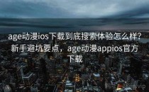age动漫ios下载到底搜索体验怎么样？新手避坑要点，age动漫appios官方下载