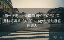 第一次用age动漫 官网如何使用？实用技巧清单（实测），age动漫动画官网进入