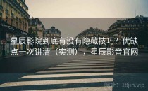 星辰影院到底有没有隐藏技巧？优缺点一次讲清（实测），星辰影音官网