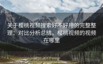 关于樱桃视频搜索好不好用的完整整理：对比分析总结，樱桃视频的视频在哪里