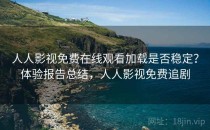 人人影视免费在线观看加载是否稳定？体验报告总结，人人影视免费追剧