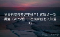 星辰影院搜索好不好用？优缺点一次讲清（2025版），星辰影院有人知道吗