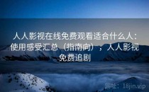 人人影视在线免费观看适合什么人：使用感受汇总（指南向），人人影视免费追剧