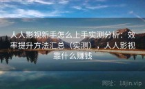 人人影视新手怎么上手实测分析：效率提升方法汇总（实测），人人影视靠什么赚钱