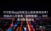可可影视app到底怎么提高使用效率？优缺点一次讲清（完整整理），可可影视服务器端