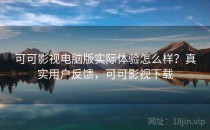 可可影视电脑版实际体验怎么样？真实用户反馈，可可影视下载