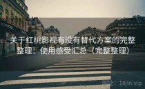 关于红桃影视有没有替代方案的完整整理：使用感受汇总（完整整理）