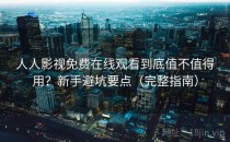 人人影视免费在线观看到底值不值得用？新手避坑要点（完整指南）