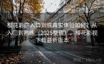 樱花影院入口到底真实体验如何？从入门到熟练（2025整理），樱花影视下载最新版本