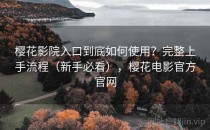 樱花影院入口到底如何使用？完整上手流程（新手必看），樱花电影官方官网