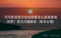 可可影视官方在线观看怎么提高使用效率？常见问题解答（新手必看）