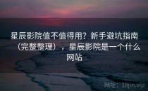 星辰影院值不值得用？新手避坑指南（完整整理），星辰影院是一个什么网站