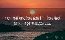 age 动漫如何使用全解析：使用路线建议，age动漫怎么进去