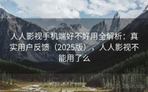 人人影视手机端好不好用全解析：真实用户反馈（2025版），人人影视不能用了么