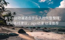 关于age动漫适合什么人的完整整理：使用路线建议，age动漫 动漫推荐