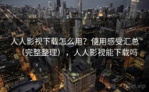 人人影视下载怎么用？使用感受汇总（完整整理），人人影视能下载吗