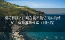 樱花影院入口现在能不能访问实测结论：体验报告分享（对比后）