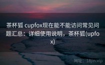 茶杯狐 cupfox现在能不能访问常见问题汇总：详细使用说明，茶杯狐(upfox)
