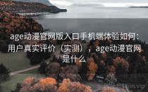 age动漫官网版入口手机端体验如何：用户真实评价（实测），age动漫官网是什么