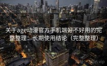 关于age动漫官方手机端好不好用的完整整理：长期使用结论（完整整理）