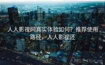 人人影视网真实体验如何？推荐使用路径，人人影视还