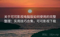 关于可可影视电脑版如何使用的完整整理：实用技巧合集，可可影视下载