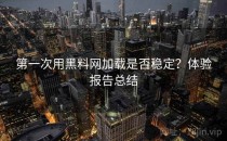 第一次用<strong>黑料网</strong>加载是否稳定？体验报告总结