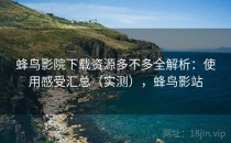 蜂鸟影院下载资源多不多全解析：使用感受汇总（实测），蜂鸟影站