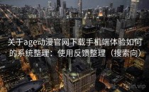 关于age动漫官网下载手机端体验如何的系统整理：使用反馈整理（搜索向）
