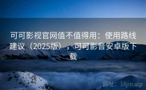 可可影视官网值不值得用：使用路线建议（2025版），可可影音安卓版下载
