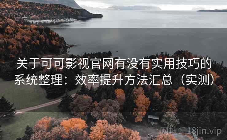 关于可可影视官网有没有实用技巧的系统整理：效率提升方法汇总（实测）  第1张