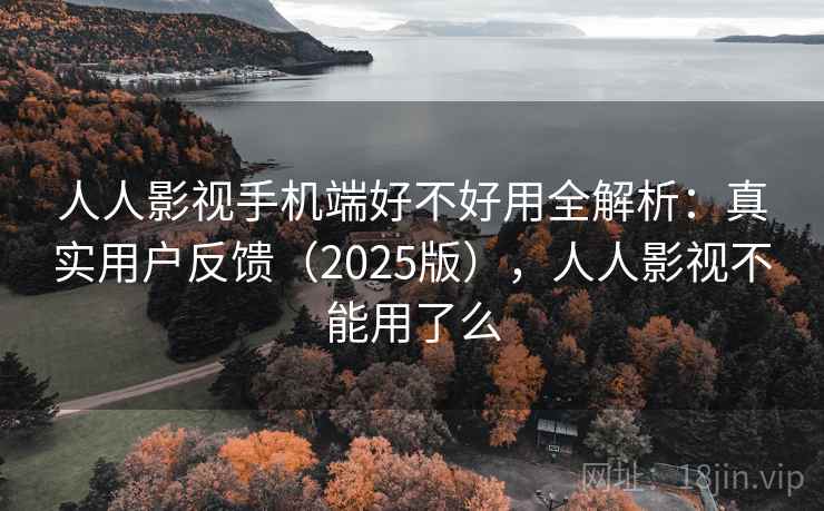 人人影视手机端好不好用全解析：真实用户反馈（2025版），人人影视不能用了么  第2张