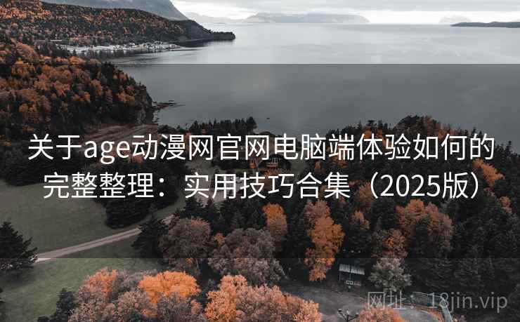 关于age动漫网官网电脑端体验如何的完整整理：实用技巧合集（2025版）  第1张