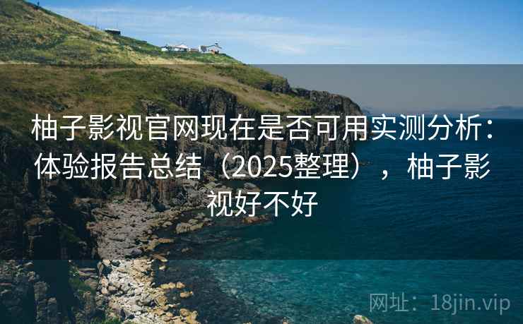 柚子影视官网现在是否可用实测分析:体验报告总结(2025整理),柚子影视好不好 第2张 柚子影视官网现在是否可用实测分析:体验报告总结(2025整理),柚子影视好不好 第2张