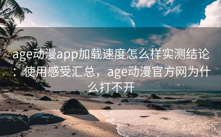 age动漫app加载速度怎么样实测结论:使用感受汇总,age动漫官方网为什么打不开 第2张 age动漫app加载速度怎么样实测结论:使用感受汇总,age动漫官方网为什么打不开 第2张