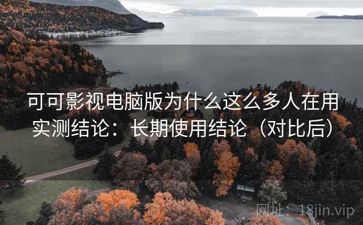 可可影视电脑版为什么这么多人在用实测结论:长期使用结论(对比后) 第1张 可可影视电脑版为什么这么多人在用实测结论:长期使用结论(对比后) 第1张
