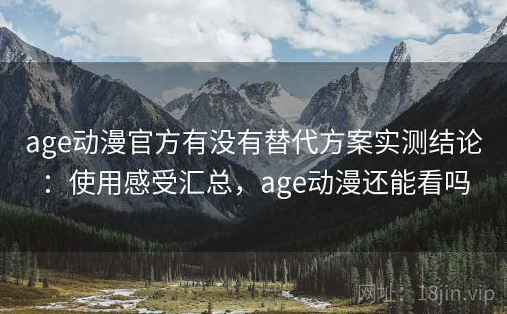 age动漫官方有没有替代方案实测结论：使用感受汇总，age动漫还能看吗  第2张