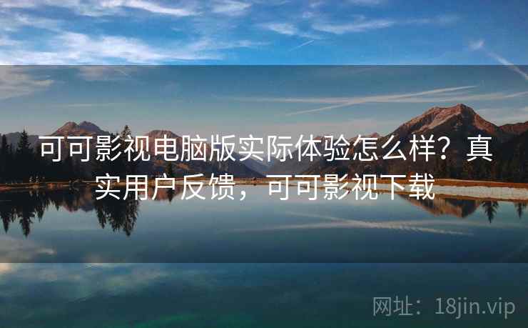 可可影视电脑版实际体验怎么样?真实用户反馈,可可影视下载 第1张 可可影视电脑版实际体验怎么样?真实用户反馈,可可影视下载 第1张