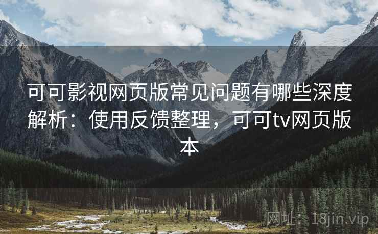 可可影视网页版常见问题有哪些深度解析：使用反馈整理，可可tv网页版本  第1张