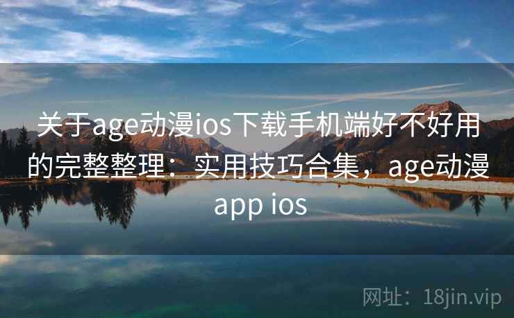 关于age动漫ios下载手机端好不好用的完整整理:实用技巧合集,age动漫 app ios 第1张 关于age动漫ios下载手机端好不好用的完整整理:实用技巧合集,age动漫 app ios 第1张