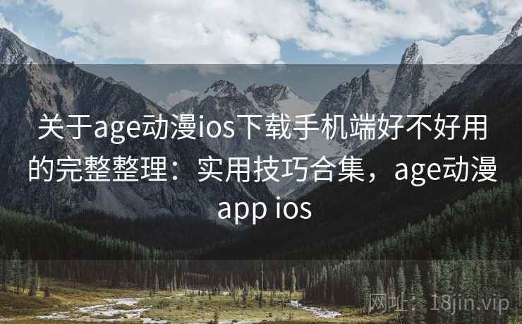 关于age动漫ios下载手机端好不好用的完整整理:实用技巧合集,age动漫 app ios 第2张 关于age动漫ios下载手机端好不好用的完整整理:实用技巧合集,age动漫 app ios 第2张