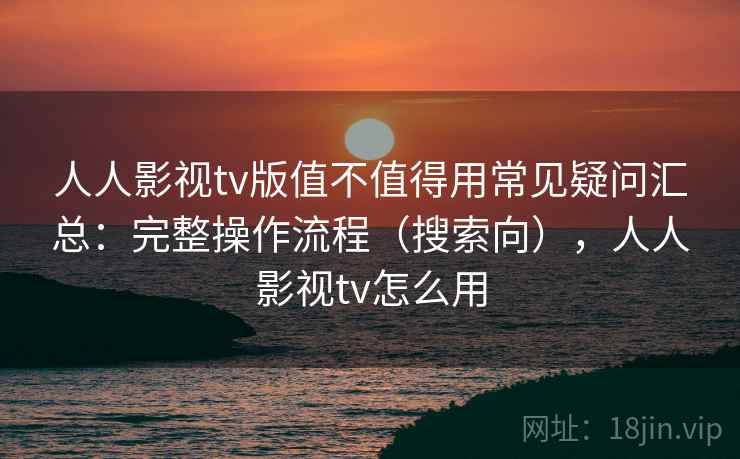 人人影视tv版值不值得用常见疑问汇总:完整操作流程(搜索向),人人影视tv怎么用 第2张 人人影视tv版值不值得用常见疑问汇总:完整操作流程(搜索向),人人影视tv怎么用 第2张